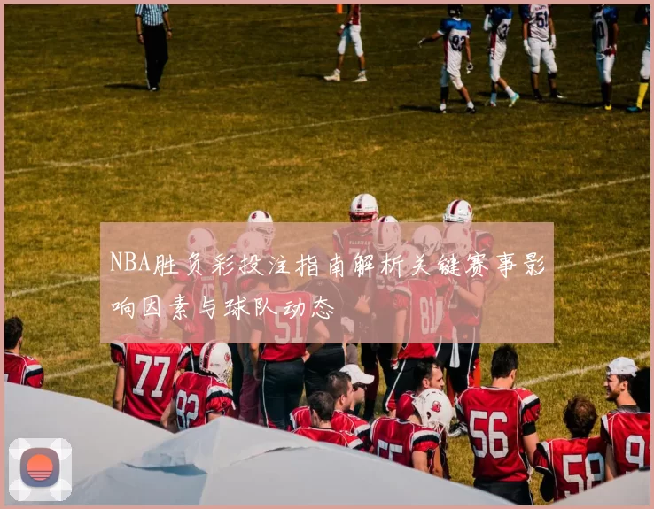 NBA胜负彩投注指南解析关键赛事影响因素与球队动态