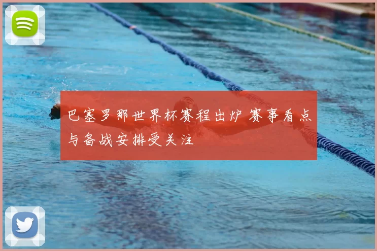 巴塞罗那世界杯赛程出炉 赛事看点与备战安排受关注