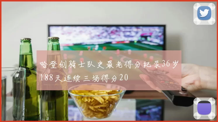 哈登创骑士队史最老得分纪录36岁188天连续三场得分20