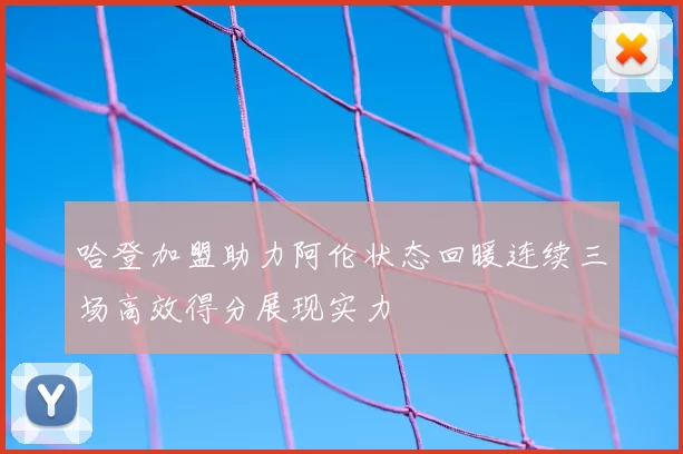 哈登加盟助力阿伦状态回暖连续三场高效得分展现实力