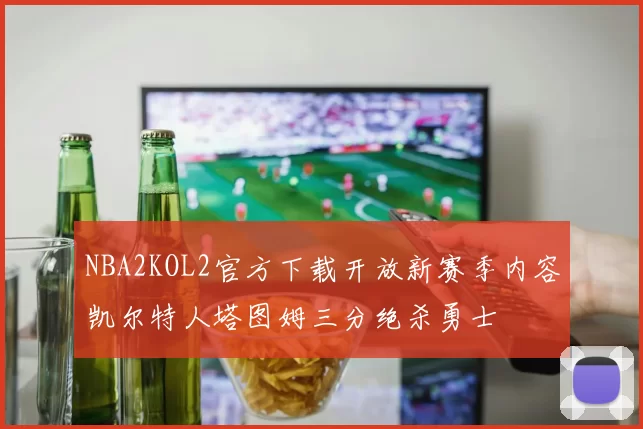 NBA2KOL2官方下载开放新赛季内容凯尔特人塔图姆三分绝杀勇士