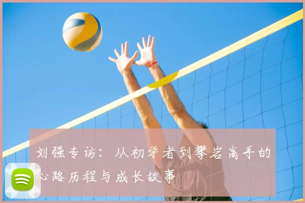 刘强专访：从初学者到攀岩高手的心路历程与成长故事