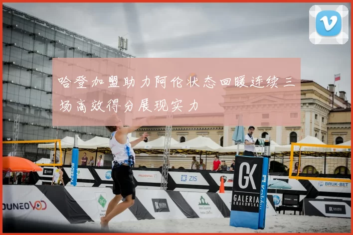 哈登加盟助力阿伦状态回暖连续三场高效得分展现实力