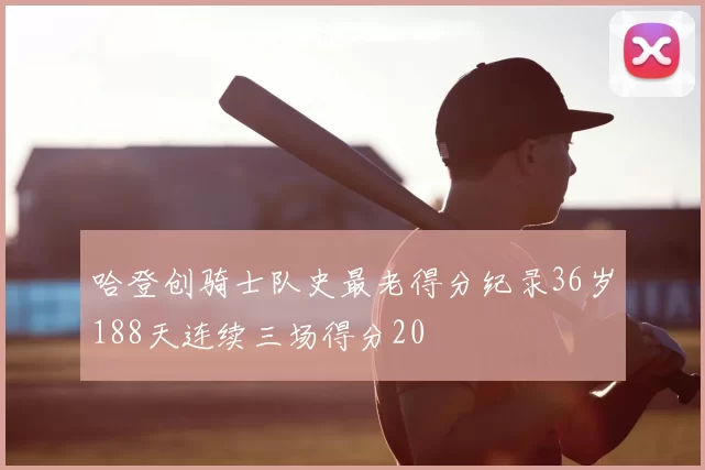 哈登创骑士队史最老得分纪录36岁188天连续三场得分20