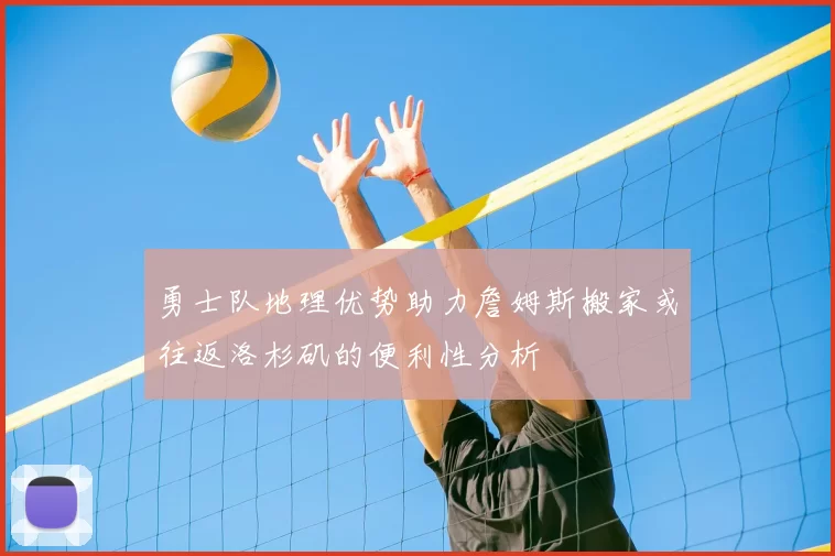 勇士队地理优势助力詹姆斯搬家或往返洛杉矶的便利性分析