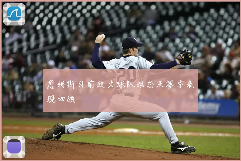 詹姆斯目前效力球队动态及赛季表现回顾