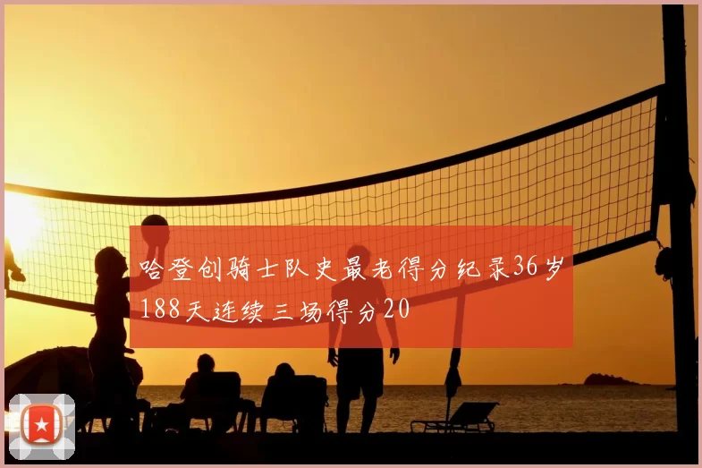 哈登创骑士队史最老得分纪录36岁188天连续三场得分20