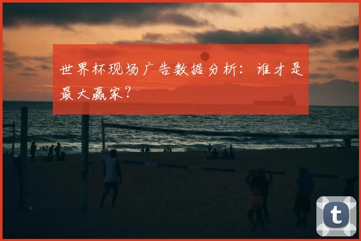 世界杯现场广告数据分析:谁才是最大赢家?