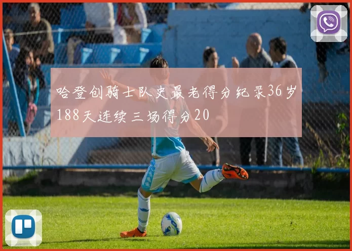 哈登创骑士队史最老得分纪录36岁188天连续三场得分20