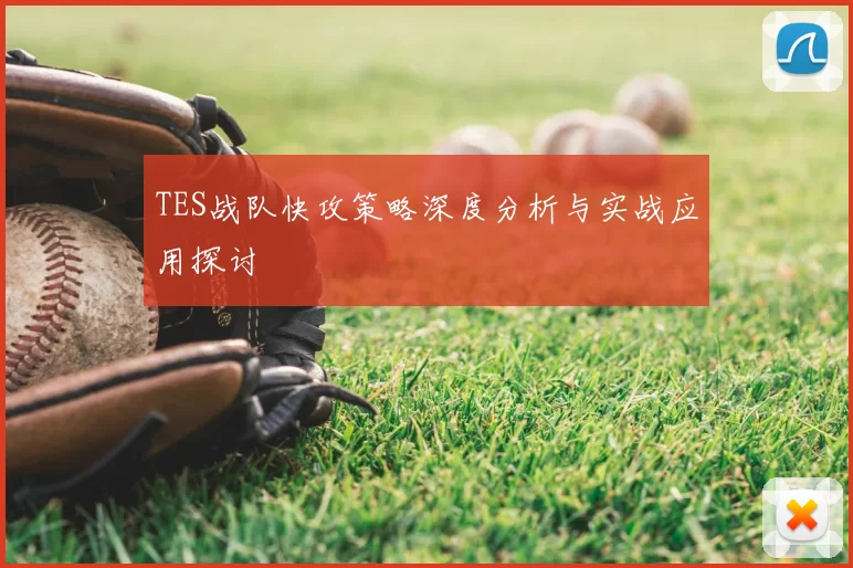 TES战队快攻策略深度分析与实战应用探讨