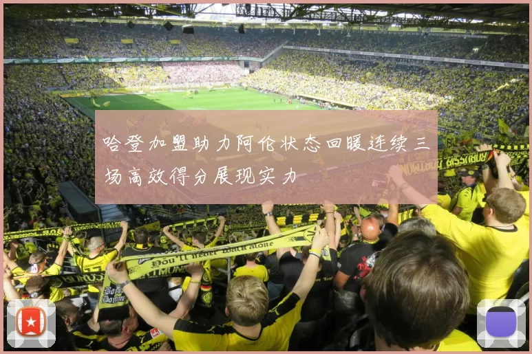 哈登加盟助力阿伦状态回暖连续三场高效得分展现实力