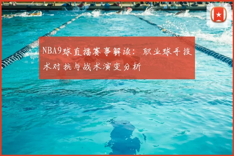 NBA9球直播赛事解读:职业球手技术对抗与战术演变分析