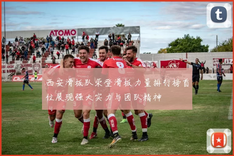西安滑板队荣登滑板力量排行榜首位展现强大实力与团队精神