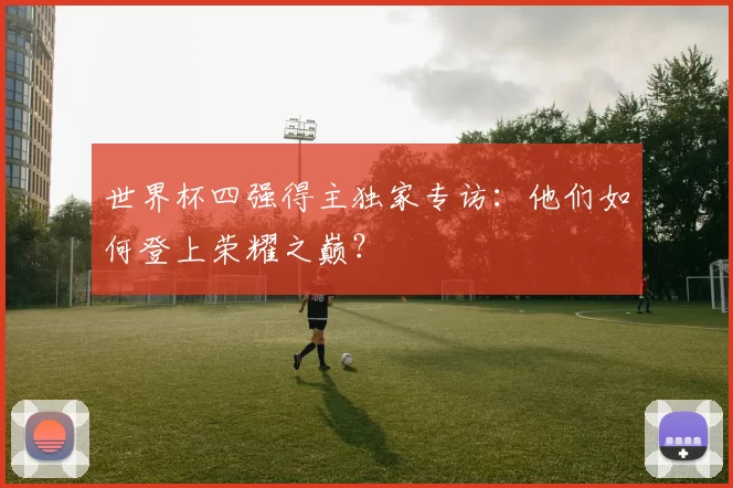 世界杯四强得主独家专访：他们如何登上荣耀之巅？