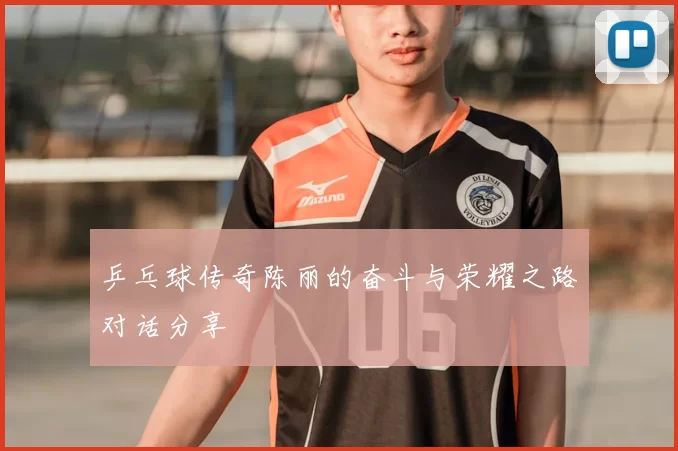 乒乓球传奇陈丽的奋斗与荣耀之路对话分享