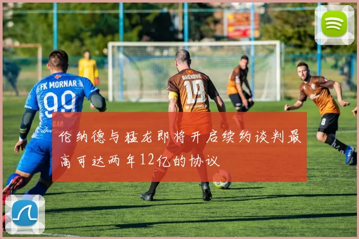 伦纳德与猛龙即将开启续约谈判最高可达两年12亿的协议