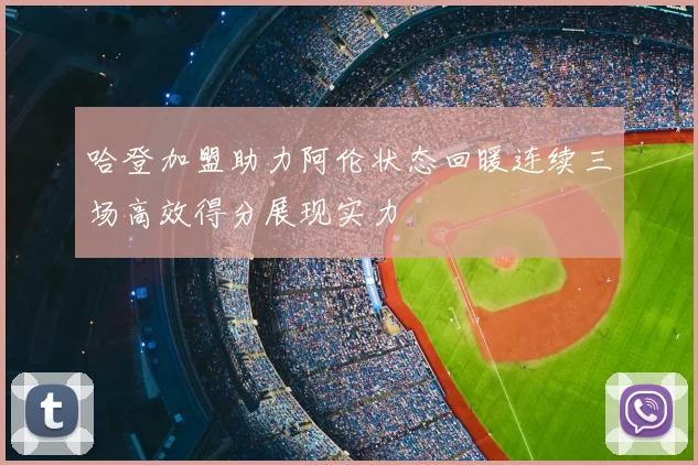 哈登加盟助力阿伦状态回暖连续三场高效得分展现实力
