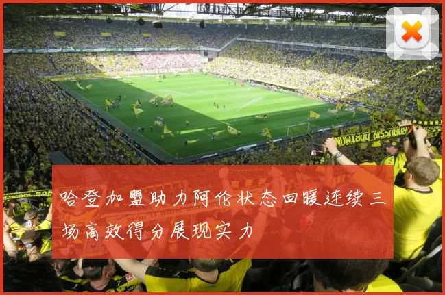 哈登加盟助力阿伦状态回暖连续三场高效得分展现实力