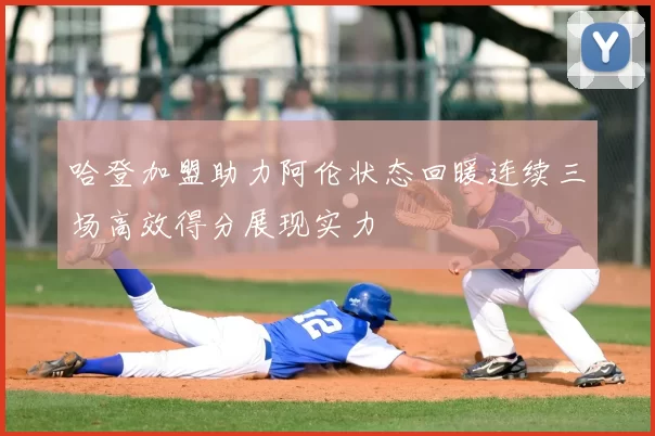 哈登加盟助力阿伦状态回暖连续三场高效得分展现实力