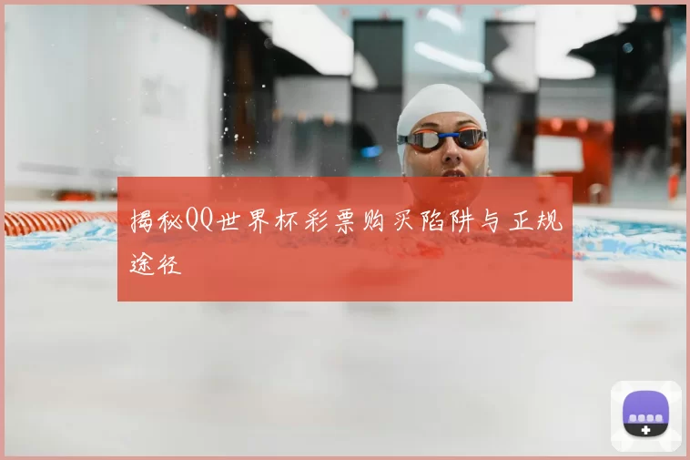 揭秘QQ世界杯彩票购买陷阱与正规途径