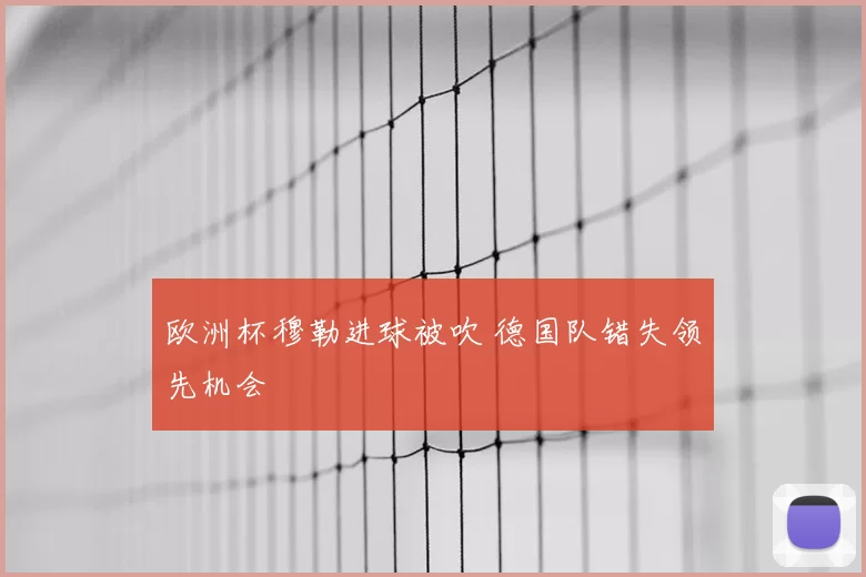 欧洲杯穆勒进球被吹 德国队错失领先机会
