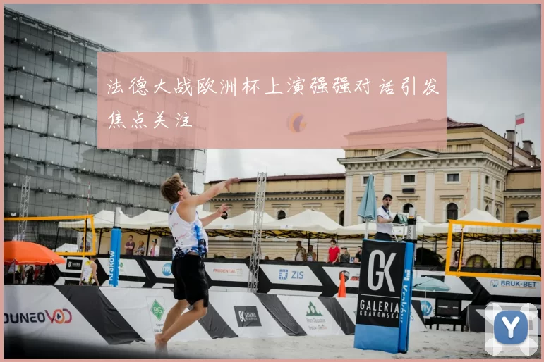 法德大战欧洲杯上演强强对话引发焦点关注