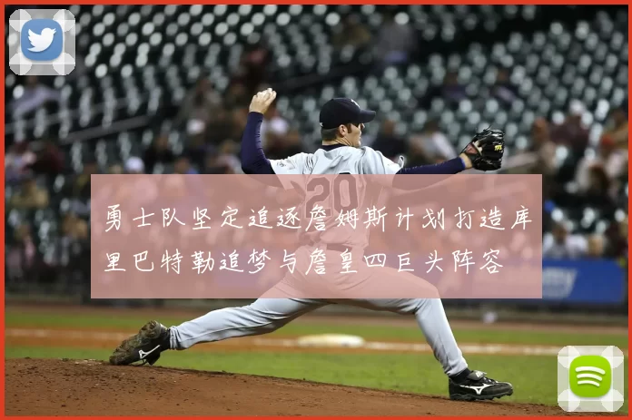 勇士队坚定追逐詹姆斯计划打造库里巴特勒追梦与詹皇四巨头阵容
