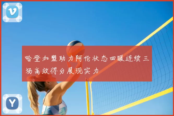 哈登加盟助力阿伦状态回暖连续三场高效得分展现实力