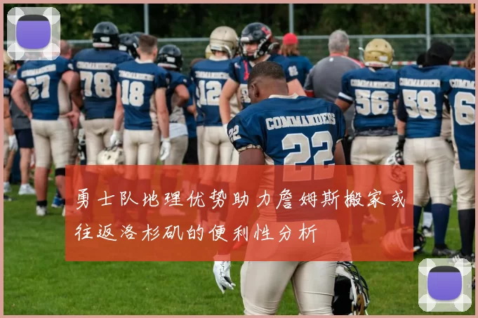 勇士队地理优势助力詹姆斯搬家或往返洛杉矶的便利性分析