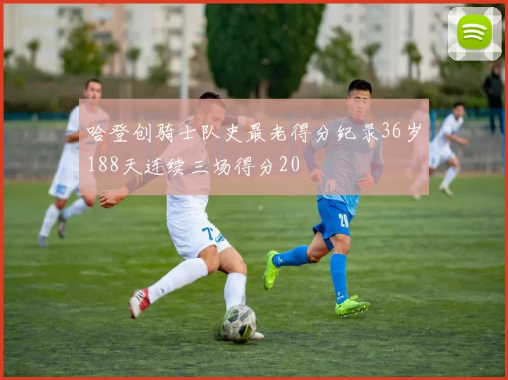 哈登创骑士队史最老得分纪录36岁188天连续三场得分20