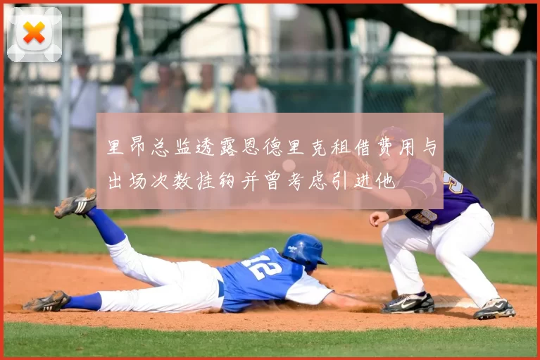 里昂总监透露恩德里克租借费用与出场次数挂钩并曾考虑引进他