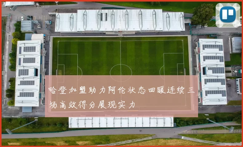 哈登加盟助力阿伦状态回暖连续三场高效得分展现实力