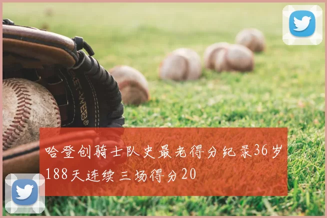 哈登创骑士队史最老得分纪录36岁188天连续三场得分20