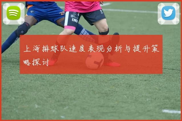 上海排球队速度表现分析与提升策略探讨