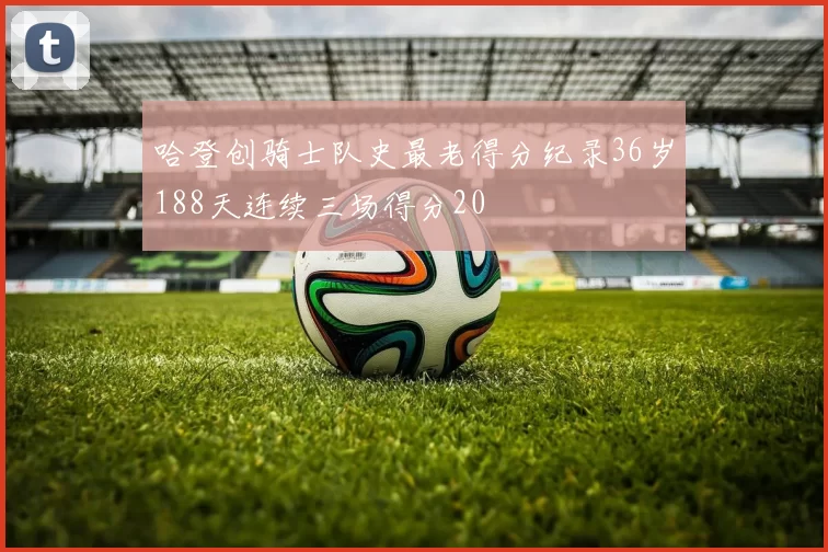 哈登创骑士队史最老得分纪录36岁188天连续三场得分20