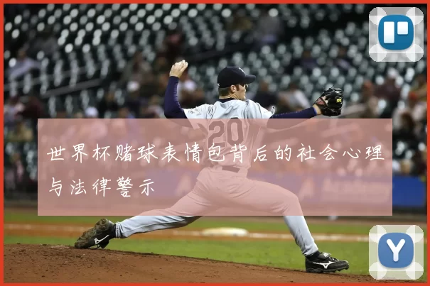 世界杯赌球表情包背后的社会心理与法律警示