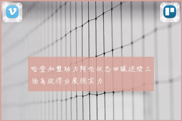 哈登加盟助力阿伦状态回暖连续三场高效得分展现实力