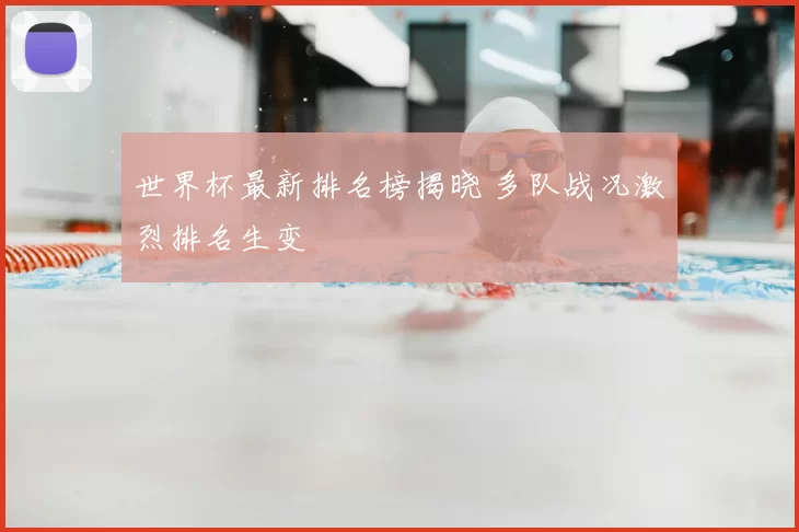 世界杯最新排名榜揭晓 多队战况激烈排名生变