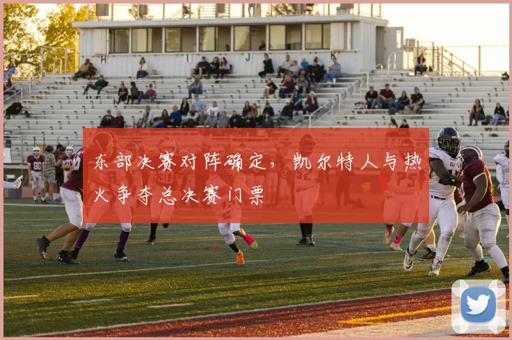 东部决赛对阵确定,凯尔特人与热火争夺总决赛门票