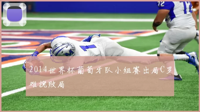 2014世界杯葡萄牙队小组赛出局C罗难挽败局