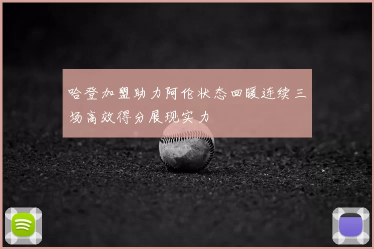 哈登加盟助力阿伦状态回暖连续三场高效得分展现实力