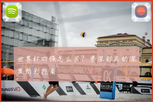 世界杯四强怎么买？资深彩民的深度购彩指南