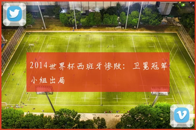 2014世界杯西班牙惨败：卫冕冠军小组出局