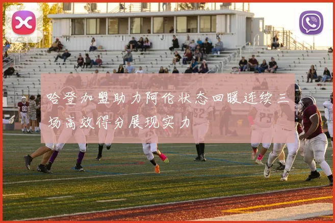 哈登加盟助力阿伦状态回暖连续三场高效得分展现实力