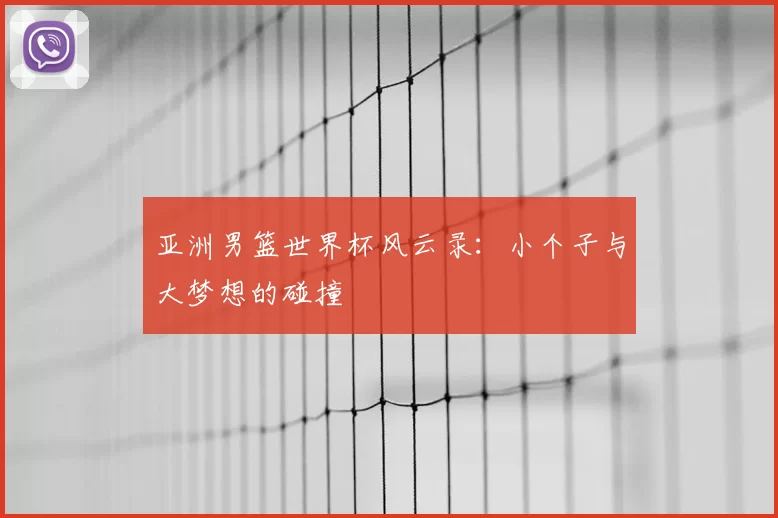 亚洲男篮世界杯风云录：小个子与大梦想的碰撞