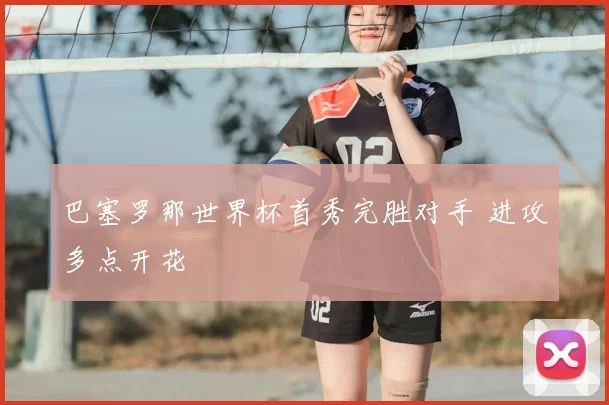 巴塞罗那世界杯首秀完胜对手 进攻多点开花