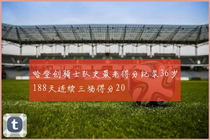 哈登创骑士队史最老得分纪录36岁188天连续三场得分20