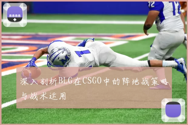 深入剖析BLG在CSGO中的阵地战策略与战术运用
