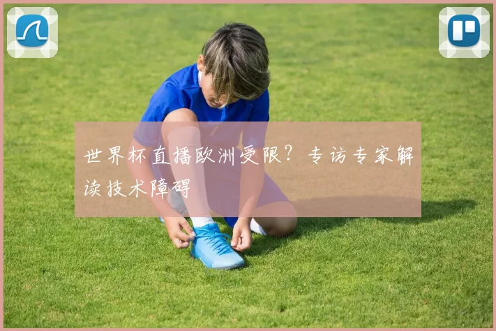世界杯直播欧洲受限？专访专家解读技术障碍