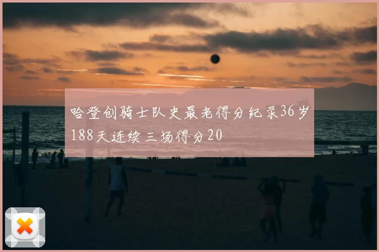 哈登创骑士队史最老得分纪录36岁188天连续三场得分20